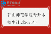 韩山师范学院专升本招生计划2025年