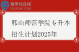 韩山师范学院专升本招生计划2025年