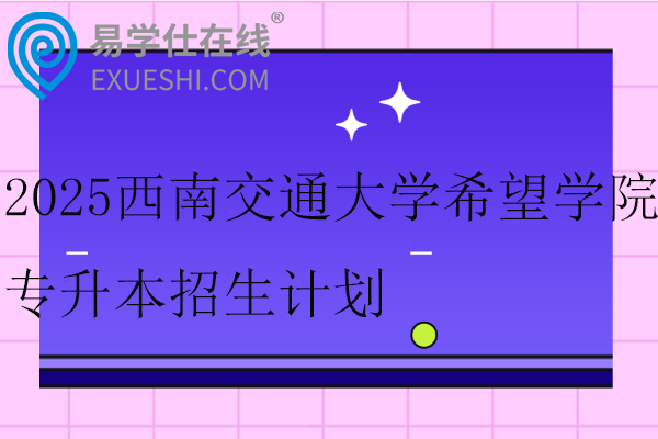 2025西南交通大学希望学院专升本招生计划