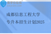成都信息工程大学专升本招生计划2025