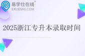 2025浙江专升本录取时间安排