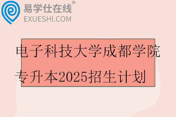 电子科技大学成都学院专升本2025招生计划