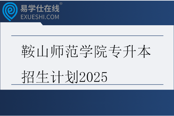 鞍山师范学院专升本招生计划2025