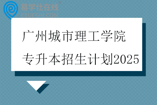 广州城市理工学院专升本招生计划2025
