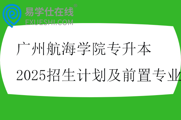 广州航海学院专升本2025招生计划及前置专业