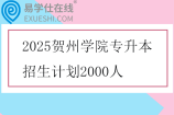 2025贺州学院专升本招生计划2000人