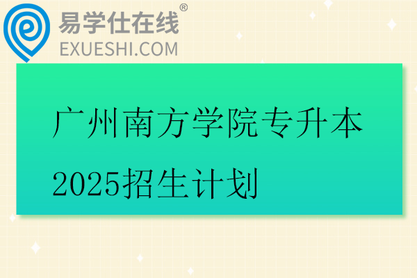 广州南方学院专升本2025招生计划