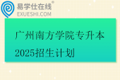 广州南方学院专升本2025招生计划