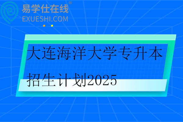 大连海洋大学专升本招生计划2025