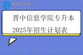 晋中信息学院专升本2025年招生计划表