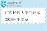 广西民族大学专升本2025招生简章