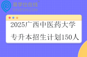 2025广西中医药大学专升本招生计划150人