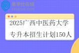 2025广西中医药大学专升本招生计划150人