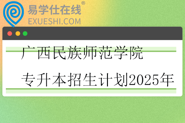 广西民族师范学院专升本招生计划2025年