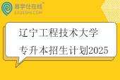 辽宁工程技术大学专升本招生计划2025