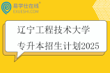 辽宁工程技术大学专升本招生计划2025