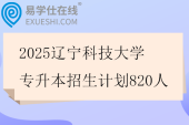 2025辽宁科技大学专升本招生计划820人
