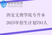 西安文理学院专升本2025年招生计划793人