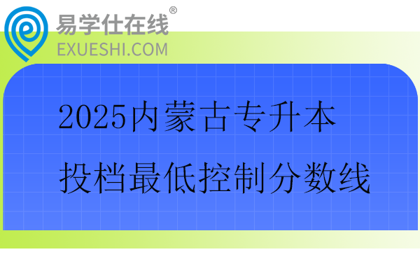 2025内蒙古专升本投档最低控制分数线