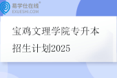 宝鸡文理学院专升本招生计划2025