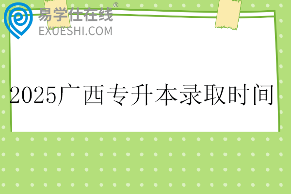 2025广西专升本录取时间