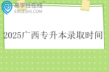 2025广西专升本录取时间5月22日至28日
