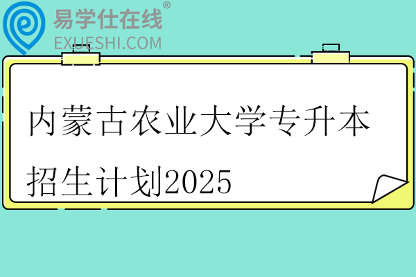 内蒙古农业大学专升本招生计划2025