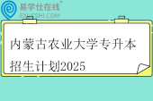 内蒙古农业大学专升本招生计划2025