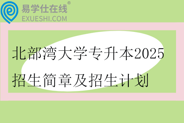 北部湾大学专升本2025招生简章及招生计划