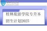 桂林旅游学院专升本招生计划2025