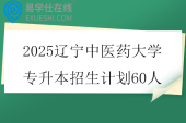 2025辽宁中医药大学专升本招生计划60人