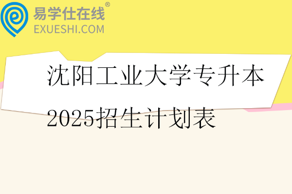 沈阳工业大学专升本2025招生计划表