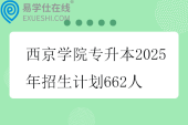 西京学院专升本2025年招生计划662人