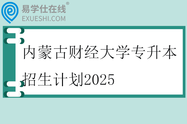 内蒙古财经大学专升本招生计划2025