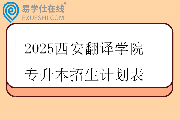 2025西安翻译学院专升本招生计划表