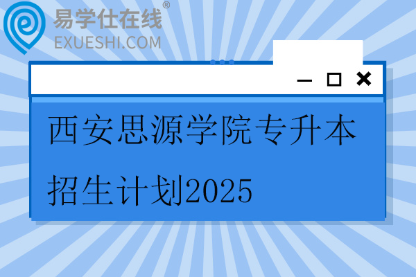 西安思源学院专升本招生计划2025