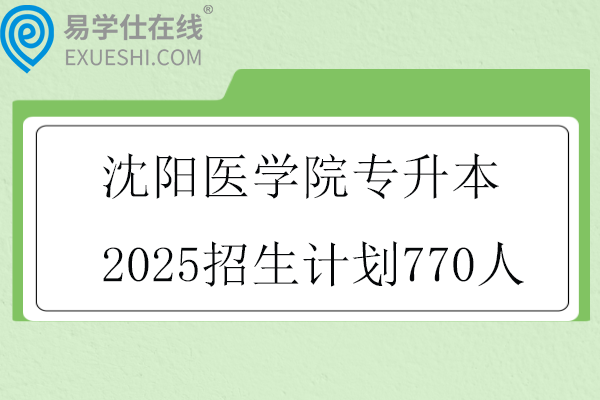 沈阳医学院专升本2025招生计划770人