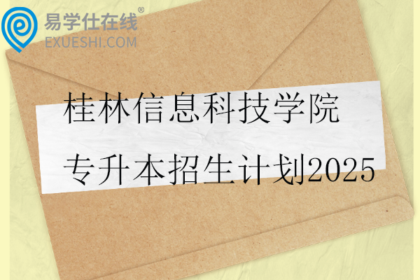 桂林信息科技学院专升本招生计划2025