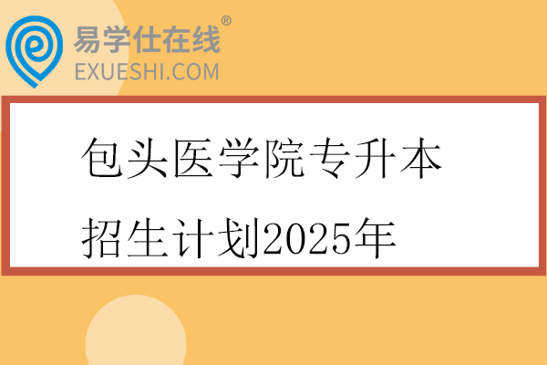 包头医学院专升本招生计划2025年