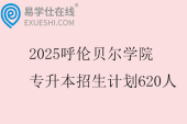 2025呼伦贝尔学院专升本招生计划620人