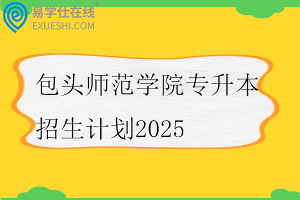 包头师范学院专升本招生计划2025