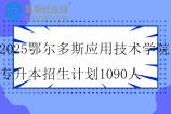 2025鄂尔多斯应用技术学院专升本招生计划1090人