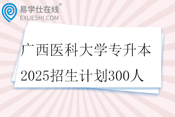 广西医科大学专升本2025招生计划