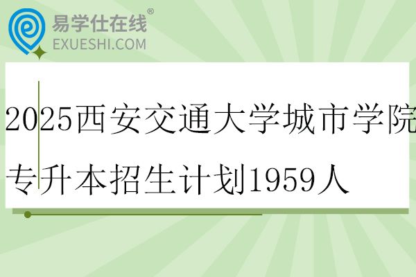 2025西安交通大学城市学院专升本招生计划