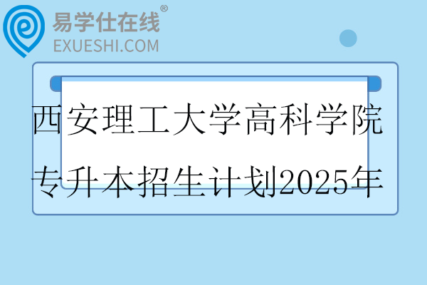 西安理工大学高科学院专升本招生计划2025年