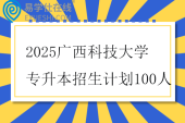 2025广西科技大学专升本招生计划100人