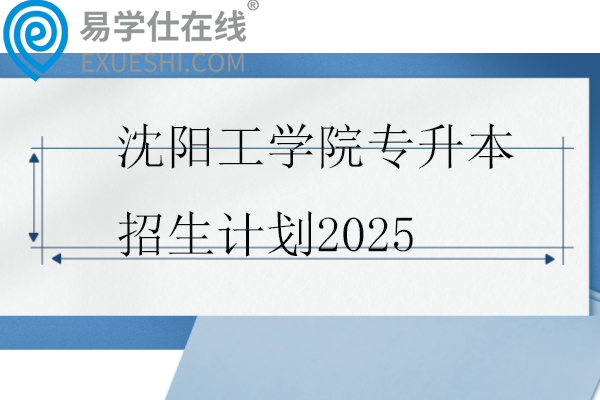 沈阳工学院专升本招生计划2025