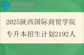 2025陕西国际商贸学院专升本招生计划2192人