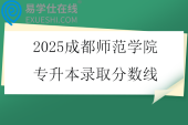 2025成都师范学院专升本录取分数线