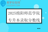 2025绵阳师范学院专升本录取分数线